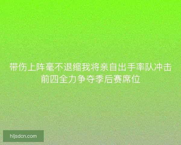 带伤上阵毫不退缩我将亲自出手率队冲击前四全力争夺季后赛席位